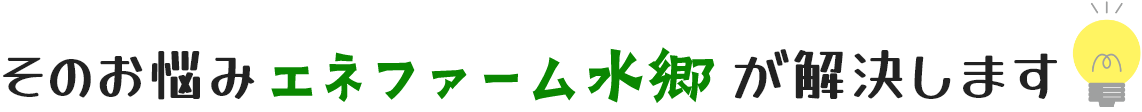 そのお悩みエネファーム水郷が解決します